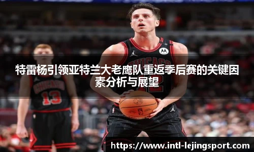 特雷杨引领亚特兰大老鹰队重返季后赛的关键因素分析与展望