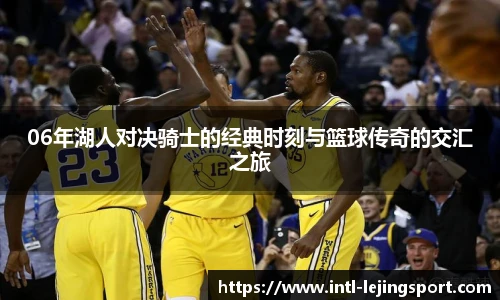 06年湖人对决骑士的经典时刻与篮球传奇的交汇之旅