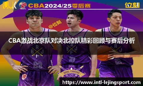 CBA激战北京队对决北控队精彩回顾与赛后分析